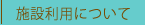 施設利用について