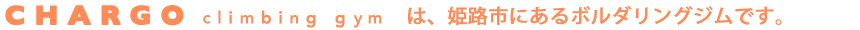チャルゴクライミングジムは、姫路にあるボルダリングジムです。